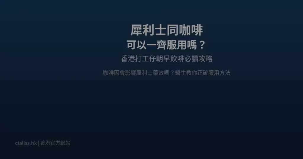 犀利士同咖啡一齊服用攻略香港男士必讀