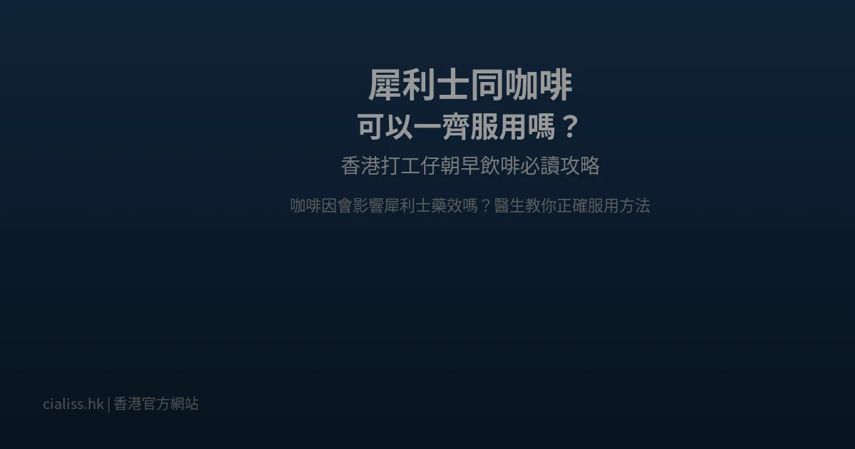 犀利士同咖啡一齊服用攻略香港男士指南