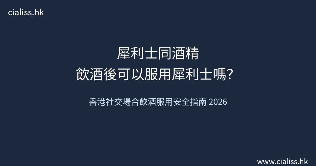 犀利士同酒精：飲酒後可以服用犀利士嗎？香港社交場合飲酒服用安全指南