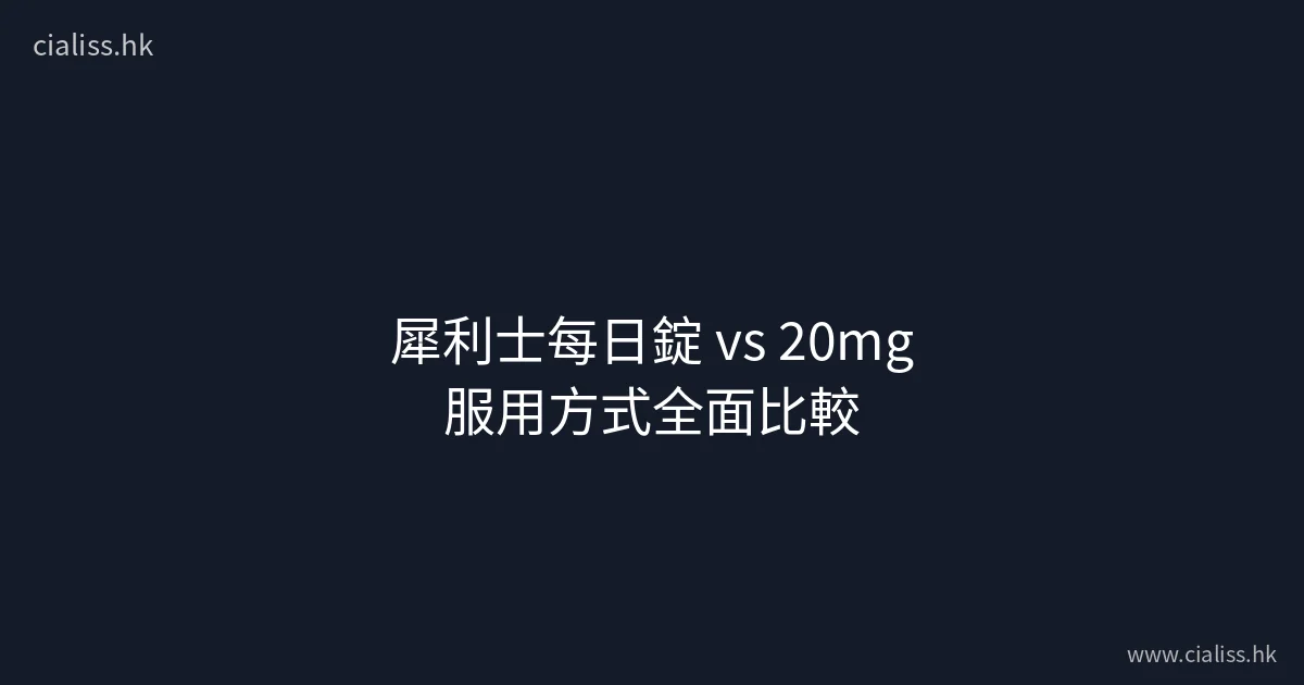 犀利士每日錠(5mg)同20mg按需服用有咩分別?香港用家點樣揀先啱?