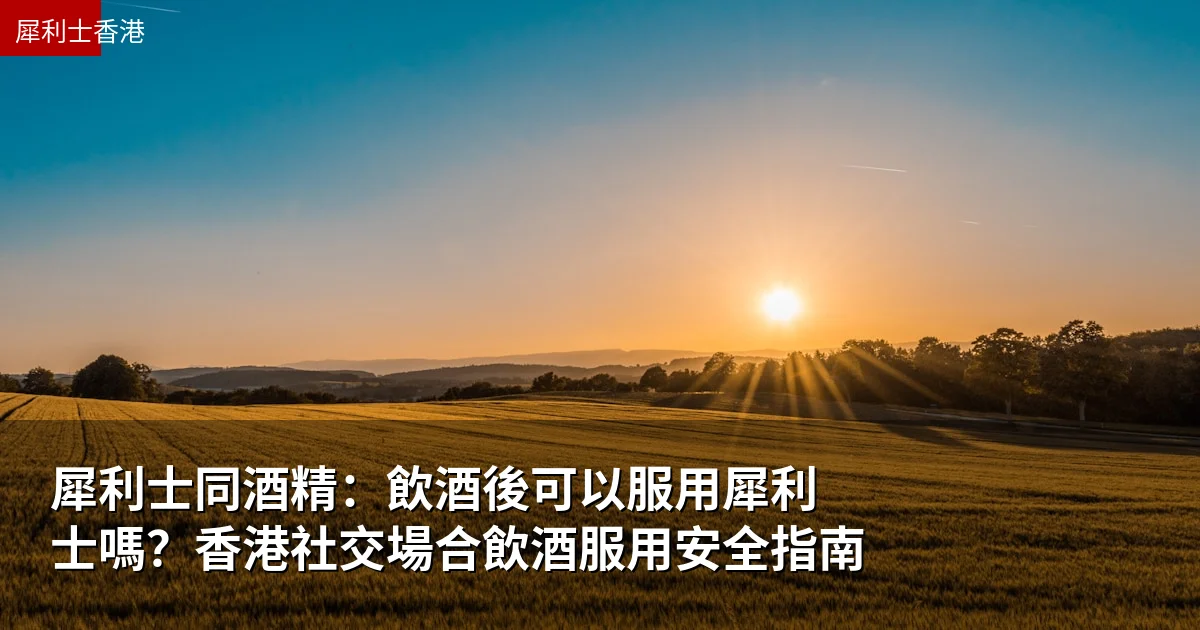 犀利士同酒精:飲酒後可以服用犀利士嗎?香港社交場合飲酒服用安全指南