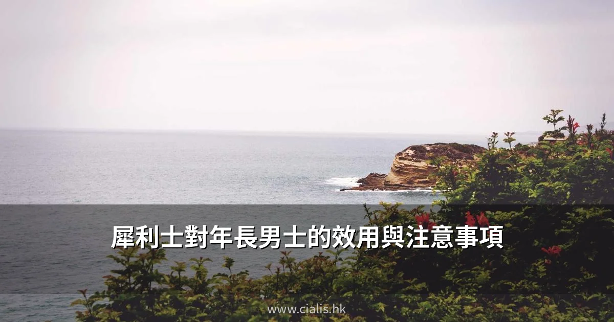 犀利士對年長男士的效用與注意事項