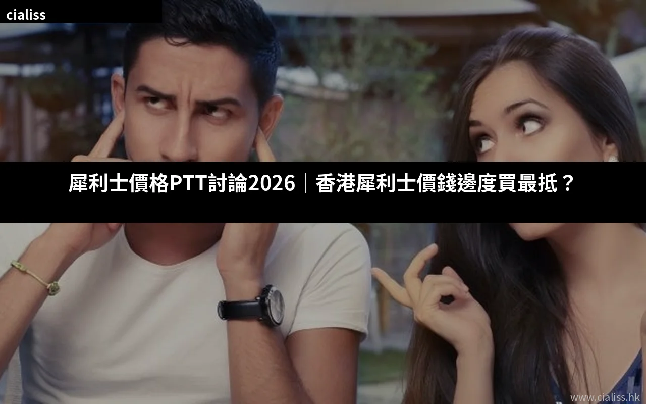 犀利士價格PTT討論2026|香港犀利士價錢邊度買最抵